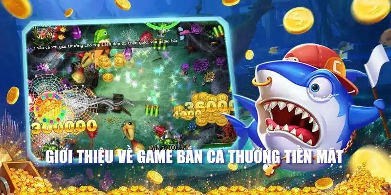 Giới thiệu về game bắn cá thưởng tiền mặt 